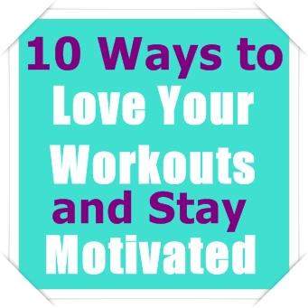 10 Ways to Love Your Workouts and Stay Motivated