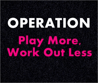 Operation Play More, Work Out Less